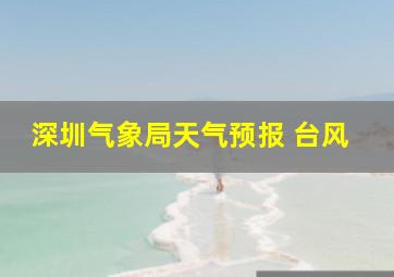 深圳气象局天气预报 台风